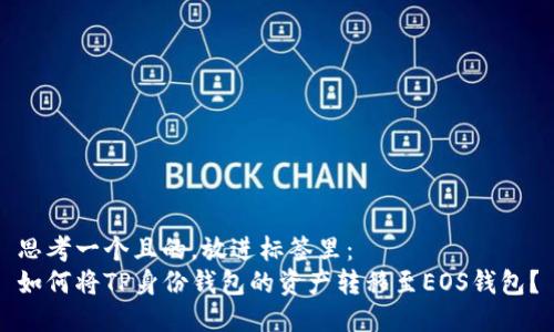 思考一个且的，放进标签里：  
如何将TP身份钱包的资产转移至EOS钱包？