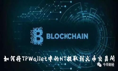 如何将TPWallet中的HT提取到火币交易所