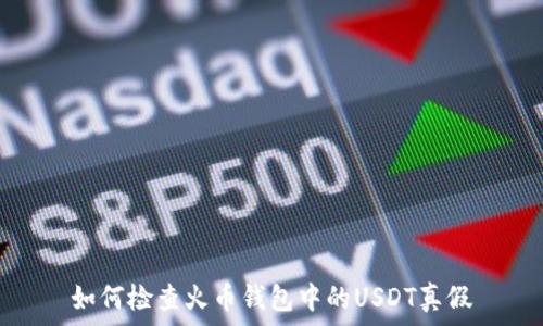  
如何检查火币钱包中的USDT真假