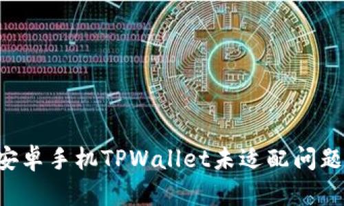 如何解决安卓手机TPWallet未适配问题：全面指南