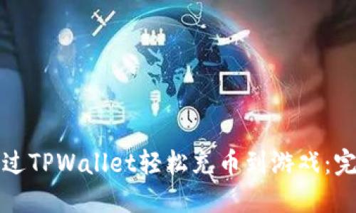 如何通过TPWallet轻松充币到游戏：完整指南