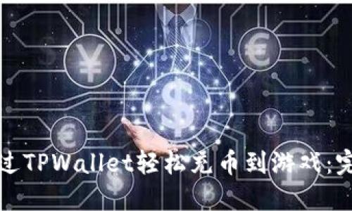 如何通过TPWallet轻松充币到游戏：完整指南