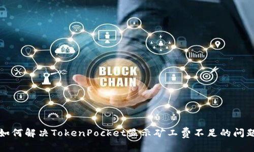 如何解决TokenPocket显示矿工费不足的问题