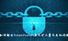 如何解决TokenPocket显示矿工费不足的问题