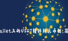 如何将TPWallet上的USDT转移到火币链，简单步骤解