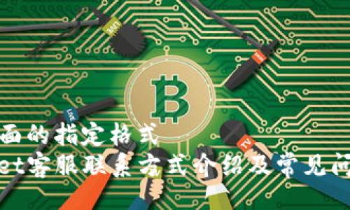 且的  
请看下面的指定格式  
tpwallet客服联系方式介绍及常见问题解答