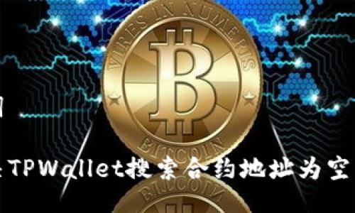 与关键词

如何解决TPWallet搜索合约地址为空白的问题