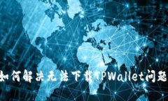 苹果手机如何解决无法下载TPWallet问题：终极指南