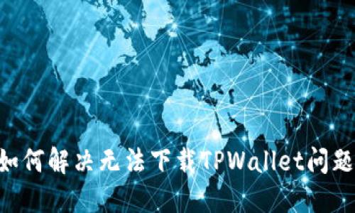苹果手机如何解决无法下载TPWallet问题：终极指南
