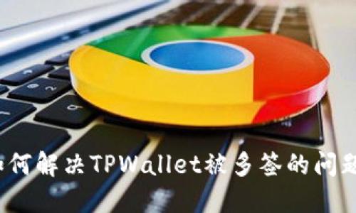 如何解决TPWallet被多签的问题？