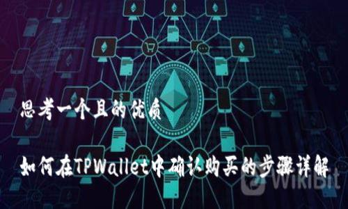 思考一个且的优质

如何在TPWallet中确认购买的步骤详解
